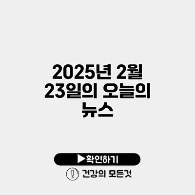 2025년 2월 23일의 오늘의 뉴스