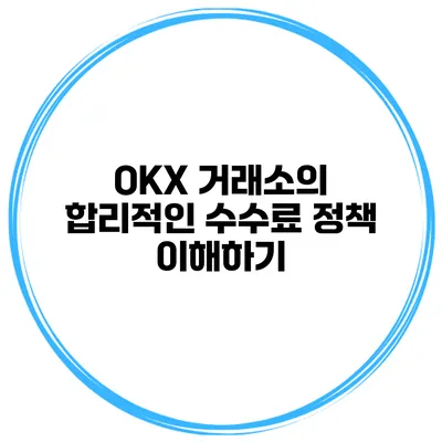 OKX 거래소의 합리적인 수수료 정책 이해하기