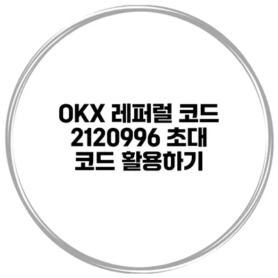OKX 레퍼럴 코드 2120996 초대 코드 활용하기