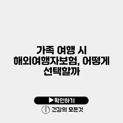 가족 여행 시 해외여행자보험, 어떻게 선택할까?