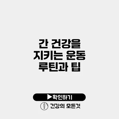 간 건강을 지키는 운동 루틴과 팁