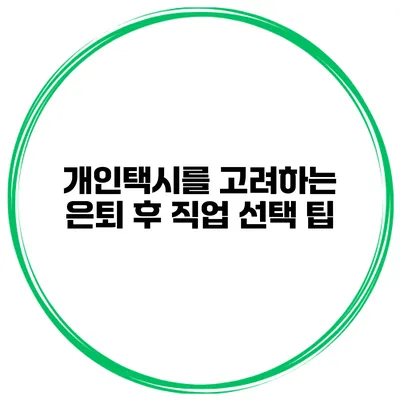 개인택시를 고려하는 은퇴 후 직업 선택 팁
