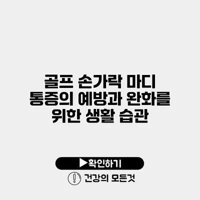 골프 손가락 마디 통증의 예방과 완화를 위한 생활 습관