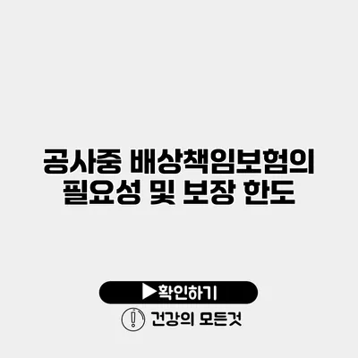 공사중 배상책임보험의 필요성 및 보장 한도