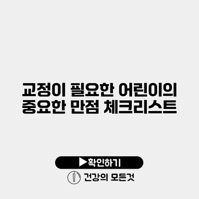 교정이 필요한 어린이의 중요한 만점 체크리스트