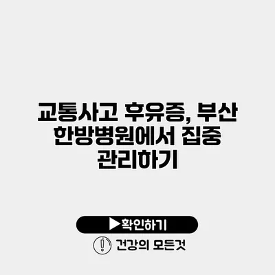 교통사고 후유증, 부산 한방병원에서 집중 관리하기