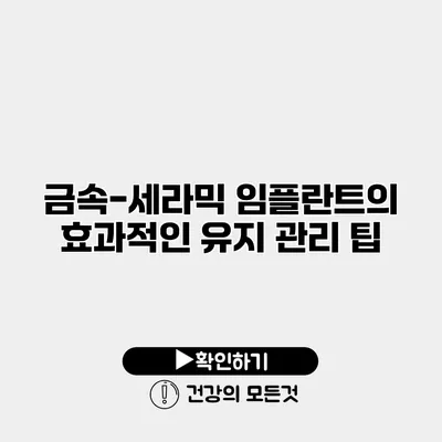 금속-세라믹 임플란트의 효과적인 유지 관리 팁