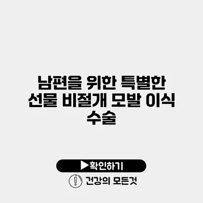 남편을 위한 특별한 선물 비절개 모발 이식 수술
