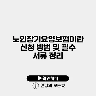 노인장기요양보험이란? 신청 방법 및 필수 서류 정리