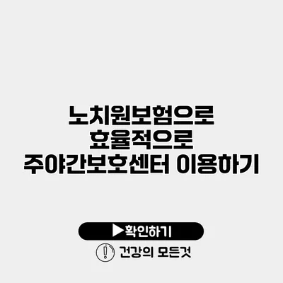 노치원보험으로 효율적으로 주야간보호센터 이용하기