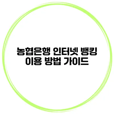 농협은행 인터넷 뱅킹 이용 방법 가이드