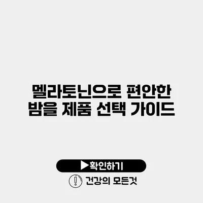 멜라토닌으로 편안한 밤을 제품 선택 가이드