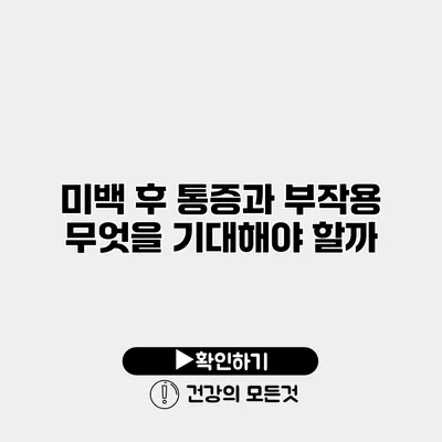 미백 후 통증과 부작용 무엇을 기대해야 할까?