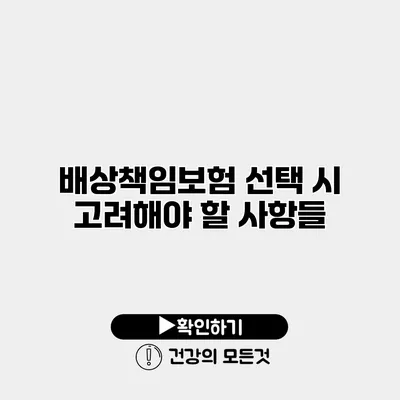 배상책임보험 선택 시 고려해야 할 사항들
