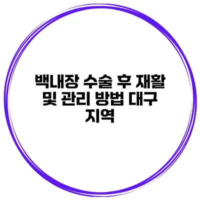 백내장 수술 후 재활 및 관리 방법 대구 지역