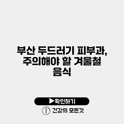 부산 두드러기 피부과, 주의해야 할 겨울철 음식