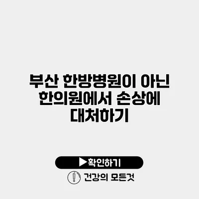 부산 한방병원이 아닌 한의원에서 손상에 대처하기