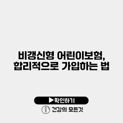 비갱신형 어린이보험, 합리적으로 가입하는 법