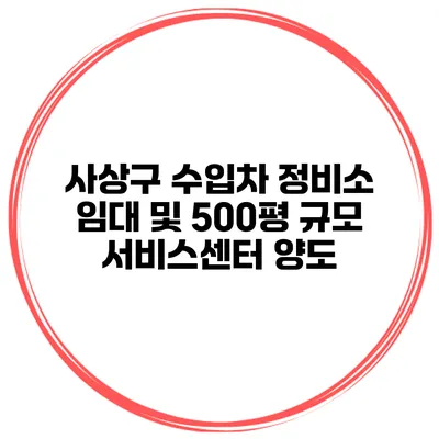 사상구 수입차 정비소 임대 및 500평 규모 서비스센터 양도