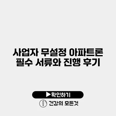 사업자 무설정 아파트론 필수 서류와 진행 후기
