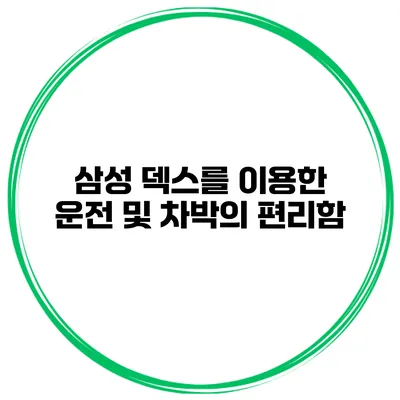 삼성 덱스를 이용한 운전 및 차박의 편리함