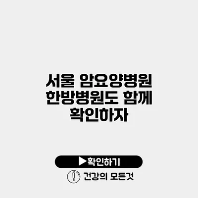 서울 암요양병원 한방병원도 함께 확인하자