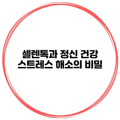 셀렌톡과 정신 건강 스트레스 해소의 비밀