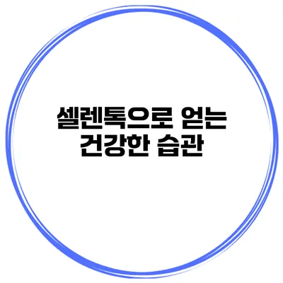 셀렌톡으로 얻는 건강한 습관