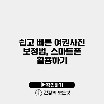 쉽고 빠른 여권사진 보정법, 스마트폰 활용하기