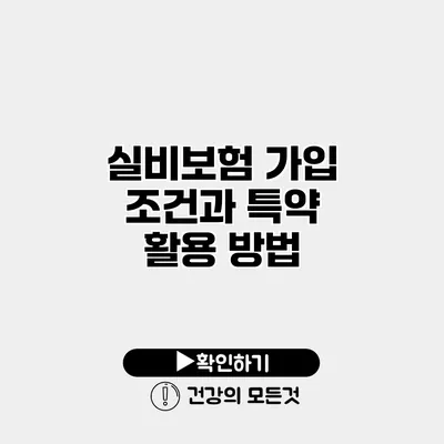 실비보험 가입 조건과 특약 활용 방법