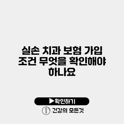 실손 치과 보험 가입 조건 무엇을 확인해야 하나요?