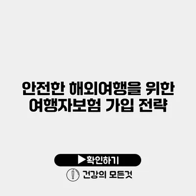 안전한 해외여행을 위한 여행자보험 가입 전략