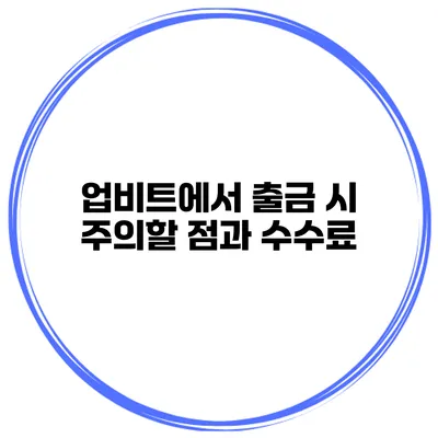 업비트에서 출금 시 주의할 점과 수수료