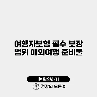 여행자보험 필수 보장 범위 해외여행 준비물