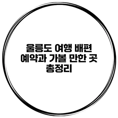 울릉도 여행 배편 예약과 가볼 만한 곳 총정리