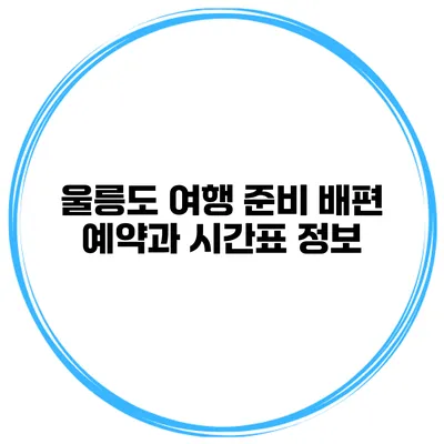 울릉도 여행 준비 배편 예약과 시간표 정보