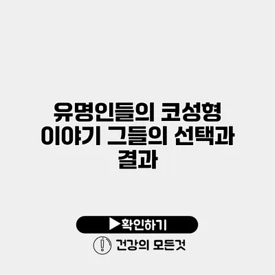 유명인들의 코성형 이야기 그들의 선택과 결과
