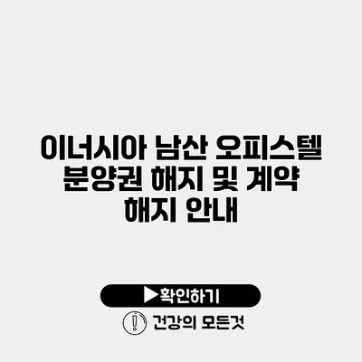 이너시아 남산 오피스텔 분양권 해지 및 계약 해지 안내