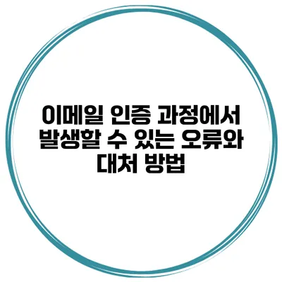 이메일 인증 과정에서 발생할 수 있는 오류와 대처 방법