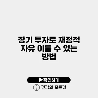 장기 투자로 재정적 자유 이룰 수 있는 방법