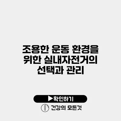 조용한 운동 환경을 위한 실내자전거의 선택과 관리