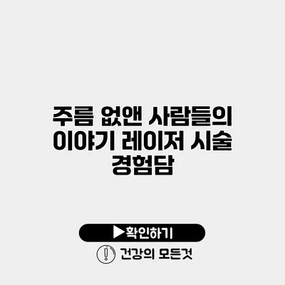 주름 없앤 사람들의 이야기 레이저 시술 경험담