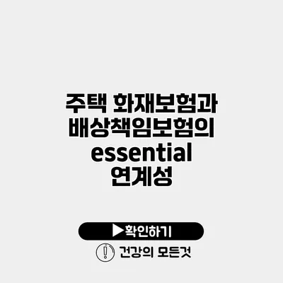 주택 화재보험과 배상책임보험의 essential 연계성
