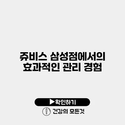 쥬비스 삼성점에서의 효과적인 관리 경험