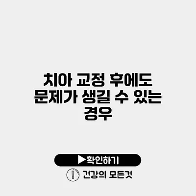 치아 교정 후에도 문제가 생길 수 있는 경우