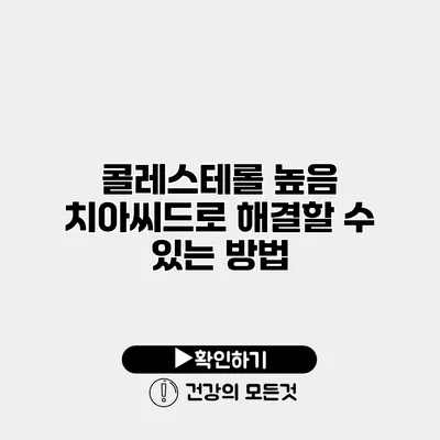 콜레스테롤 높음 치아씨드로 해결할 수 있는 방법