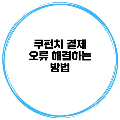 쿠펀치 결제 오류 해결하는 방법