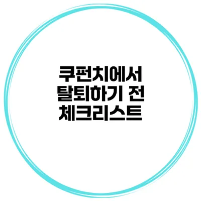 쿠펀치에서 탈퇴하기 전 체크리스트