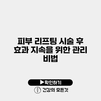 피부 리프팅 시술 후 효과 지속을 위한 관리 비법