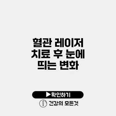 혈관 레이저 치료 후 눈에 띄는 변화